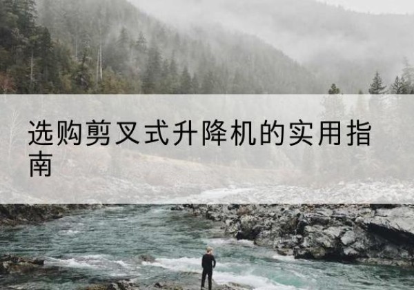 陵川剪叉式升降机怎么选-选购剪叉式升降机的实用指南