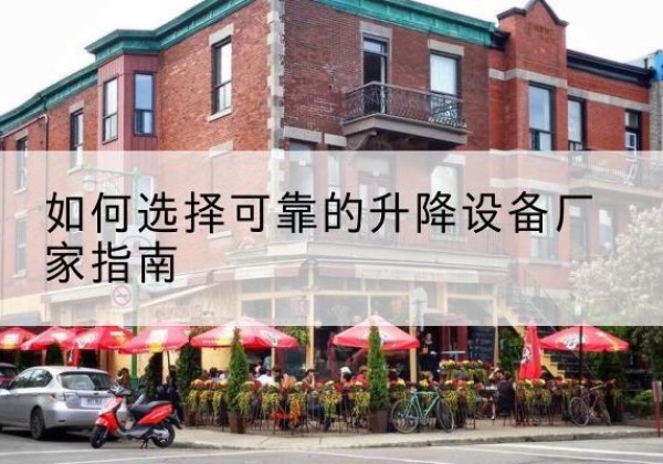 陵川电动升降机厂家-如何选择可靠的升降设备厂家指南