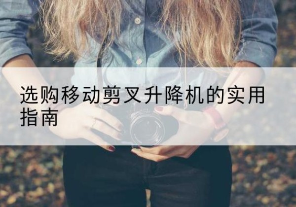 陵川移动剪叉升降机怎么选-选购移动剪叉升降机的实用指南