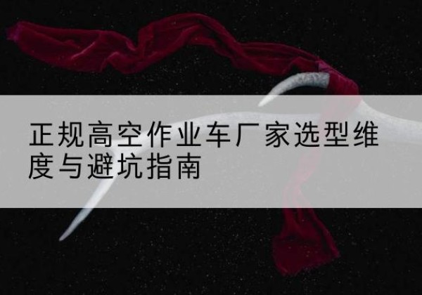 陵川高空作业车厂家-正规选型维度与避坑指南